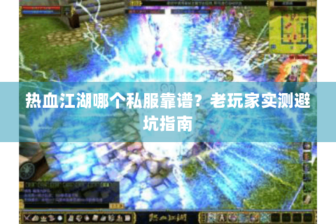 热血江湖哪个私服靠谱？老玩家实测避坑指南