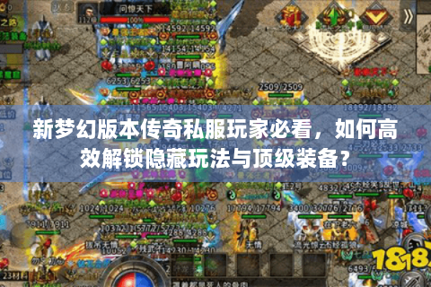新梦幻版本传奇私服玩家必看，如何高效解锁隐藏玩法与顶级装备？