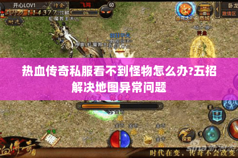 热血传奇私服看不到怪物怎么办?五招解决地图异常问题