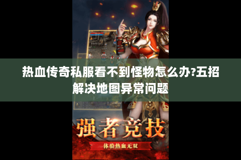 热血传奇私服看不到怪物怎么办?五招解决地图异常问题