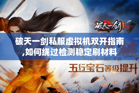 破天一剑私服虚拟机双开指南,如何绕过检测稳定刷材料