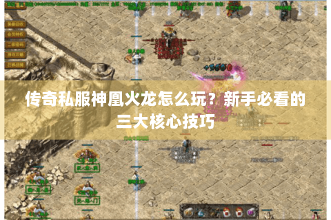 传奇私服神凰火龙怎么玩？新手必看的三大核心技巧
