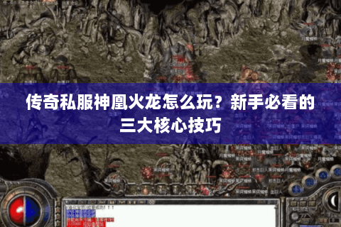 传奇私服神凰火龙怎么玩？新手必看的三大核心技巧