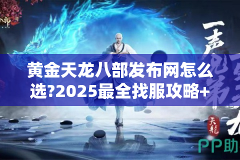 黄金天龙八部发布网怎么选?2025最全找服攻略+防坑指南