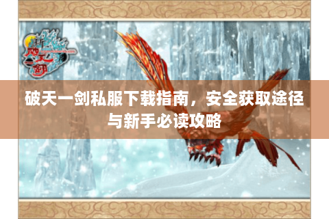 破天一剑私服下载指南，安全获取途径与新手必读攻略