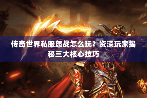 传奇世界私服怒战怎么玩？资深玩家揭秘三大核心技巧