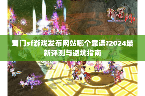 蜀门sf游戏发布网站哪个靠谱?2024最新评测与避坑指南