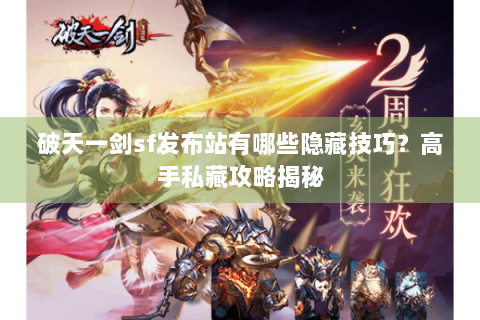 破天一剑sf发布站有哪些隐藏技巧？高手私藏攻略揭秘