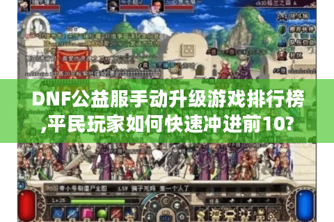 DNF公益服手动升级游戏排行榜,平民玩家如何快速冲进前10?