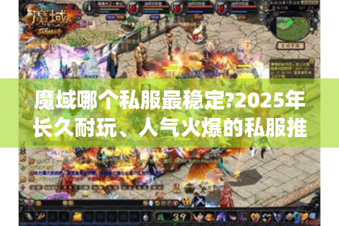 魔域哪个私服最稳定?2025年长久耐玩、人气火爆的私服推荐