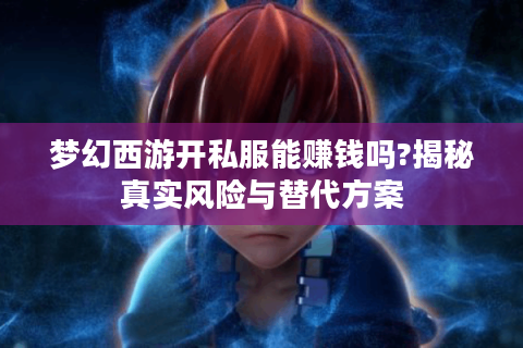 梦幻西游开私服能赚钱吗?揭秘真实风险与替代方案