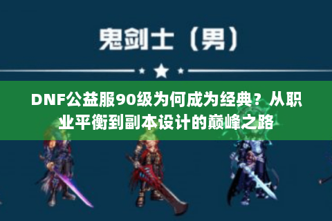 DNF公益服90级为何成为经典？从职业平衡到副本设计的巅峰之路
