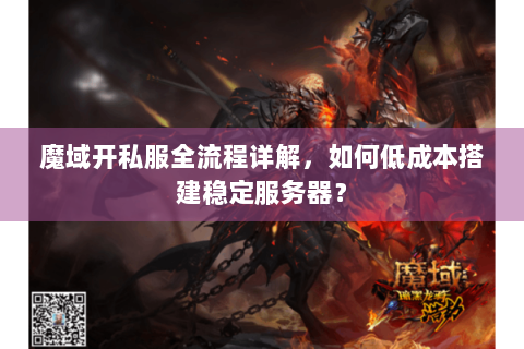 魔域开私服全流程详解，如何低成本搭建稳定服务器？