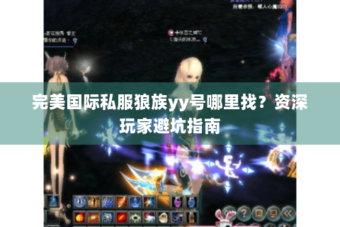 完美国际私服狼族yy号哪里找？资深玩家避坑指南