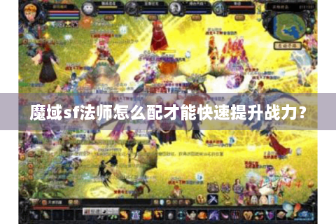 魔域sf法师怎么配才能快速提升战力？