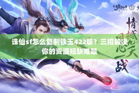 诛仙sf怎么复制铁玉422版？三招解决你的资源短缺难题