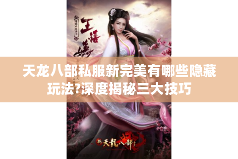 天龙八部私服新完美有哪些隐藏玩法?深度揭秘三大技巧