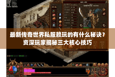 最新传奇世界私服赖玩的有什么秘诀？资深玩家揭秘三大核心技巧