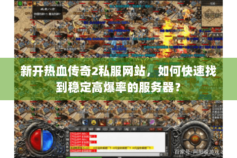 新开热血传奇2私服网站，如何快速找到稳定高爆率的服务器？