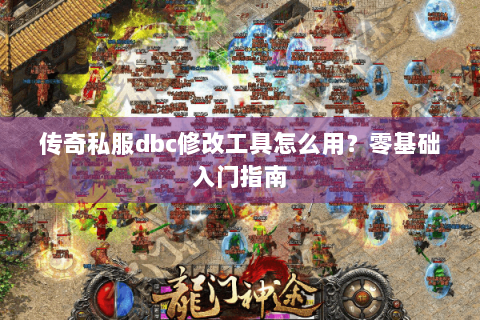 传奇私服dbc修改工具怎么用？零基础入门指南