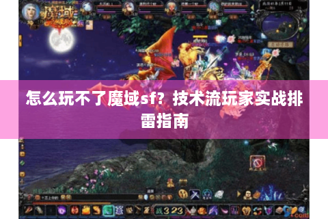 怎么玩不了魔域sf？技术流玩家实战排雷指南