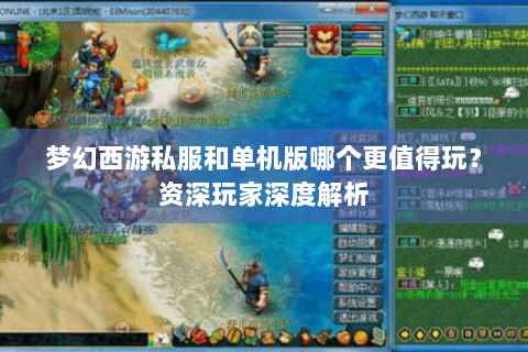梦幻西游私服和单机版哪个更值得玩？资深玩家深度解析