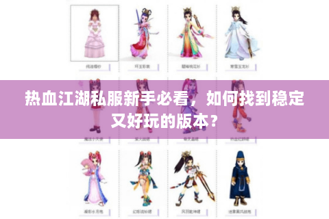热血江湖私服新手必看，如何找到稳定又好玩的版本？