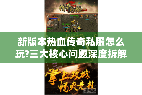 新版本热血传奇私服怎么玩?三大核心问题深度拆解