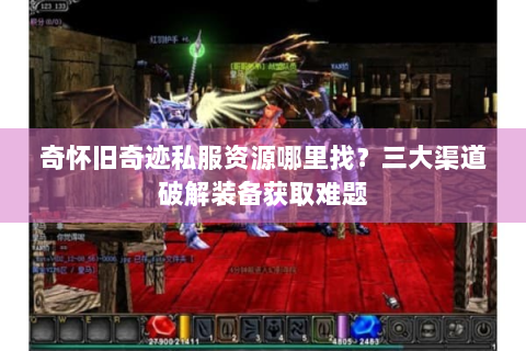 奇怀旧奇迹私服资源哪里找？三大渠道破解装备获取难题