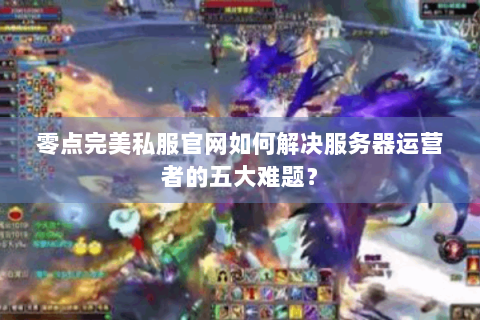 零点完美私服官网如何解决服务器运营者的五大难题？