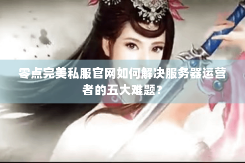零点完美私服官网如何解决服务器运营者的五大难题？
