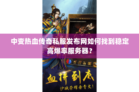 中变热血传奇私服发布网如何找到稳定高爆率服务器？