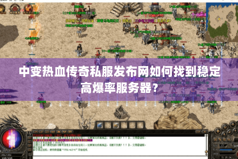 中变热血传奇私服发布网如何找到稳定高爆率服务器？