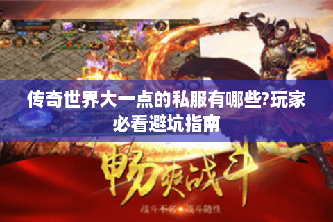 传奇世界大一点的私服有哪些?玩家必看避坑指南
