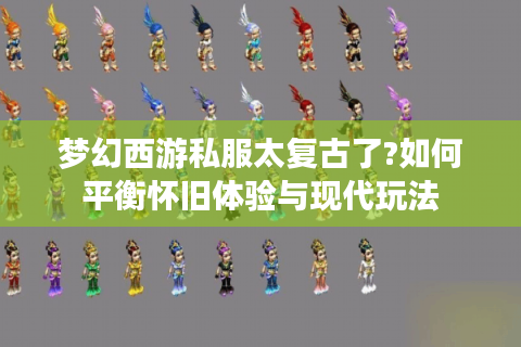 梦幻西游私服太复古了?如何平衡怀旧体验与现代玩法