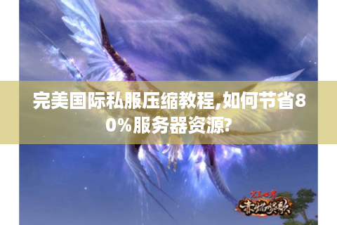 完美国际私服压缩教程,如何节省80%服务器资源?
