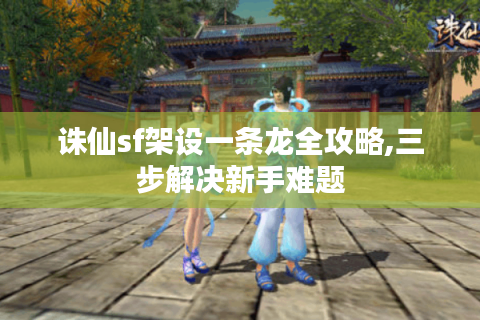 诛仙sf架设一条龙全攻略,三步解决新手难题