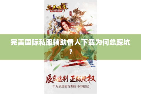 完美国际私服辅助情人下载为何总踩坑？