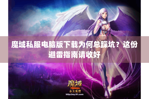 魔域私服电脑版下载为何总踩坑？这份避雷指南请收好