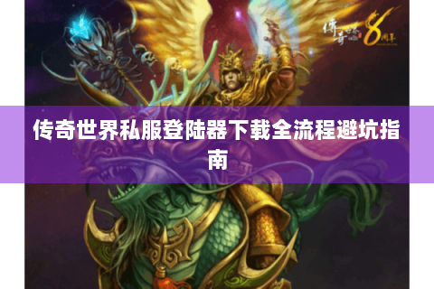 传奇世界私服登陆器下载全流程避坑指南