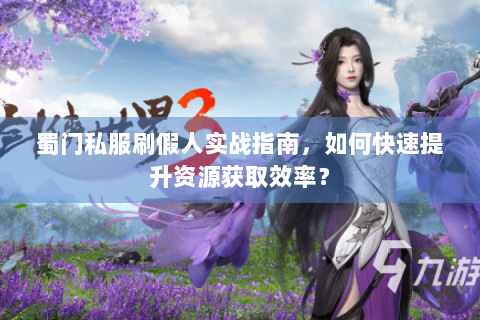 蜀门私服刷假人实战指南，如何快速提升资源获取效率？