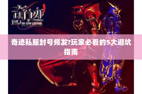 奇迹私服封号频发?玩家必看的5大避坑指南