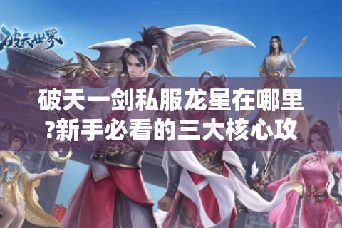 破天一剑私服龙星在哪里?新手必看的三大核心攻略