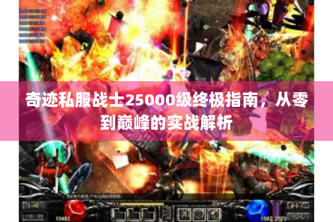 奇迹私服战士25000级终极指南，从零到巅峰的实战解析