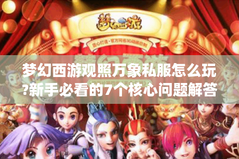 梦幻西游观照万象私服怎么玩?新手必看的7个核心问题解答