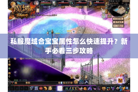 私服魔域合宝宝属性怎么快速提升？新手必看三步攻略