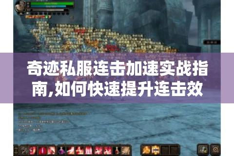 奇迹私服连击加速实战指南,如何快速提升连击效率