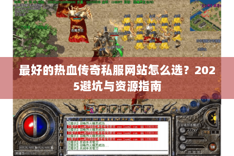 最好的热血传奇私服网站怎么选？2025避坑与资源指南