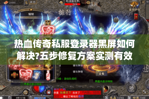 热血传奇私服登录器黑屏如何解决?五步修复方案实测有效