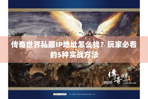 传奇世界私服IP地址怎么找？玩家必看的5种实战方法